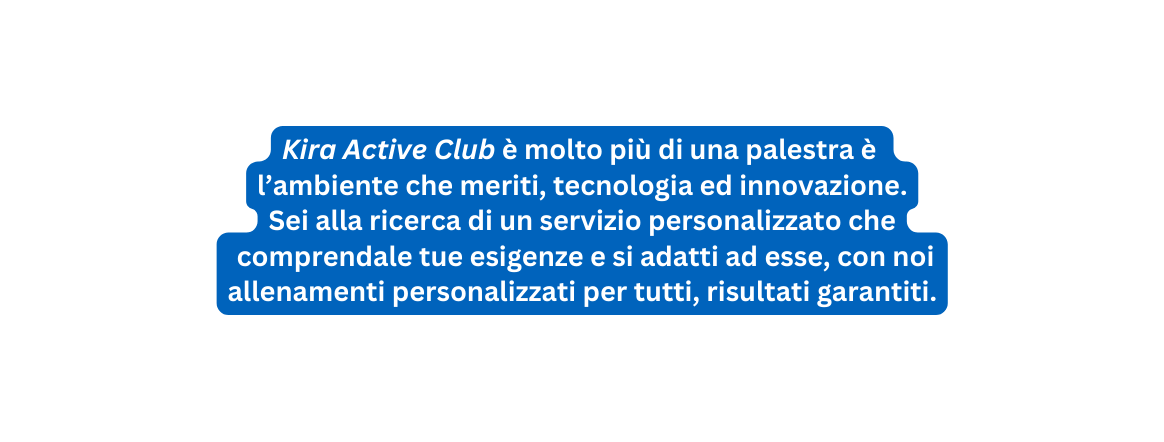 Kira Active Club è molto più di una palestra è l ambiente che meriti tecnologia ed innovazione Sei alla ricerca di un servizio personalizzato che comprendale tue esigenze e si adatti ad esse con noi allenamenti personalizzati per tutti risultati garantiti